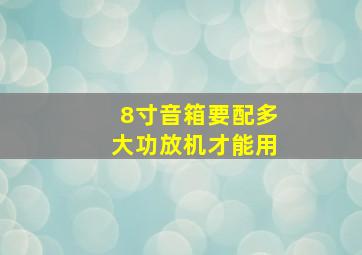 8寸音箱要配多大功放机才能用