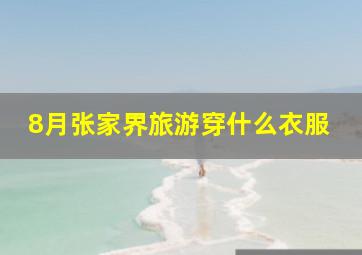 8月张家界旅游穿什么衣服