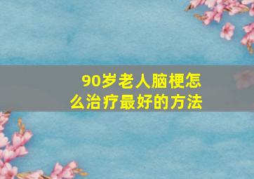 90岁老人脑梗怎么治疗最好的方法