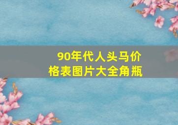 90年代人头马价格表图片大全角瓶