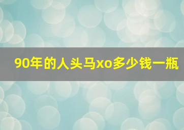 90年的人头马xo多少钱一瓶