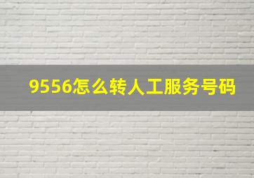 9556怎么转人工服务号码