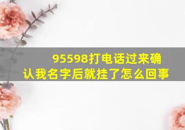 95598打电话过来确认我名字后就挂了怎么回事