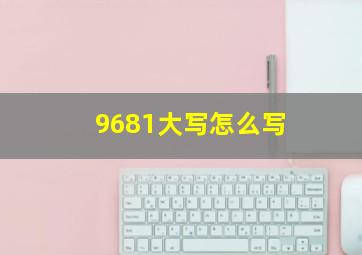 9681大写怎么写