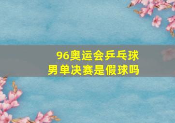 96奥运会乒乓球男单决赛是假球吗