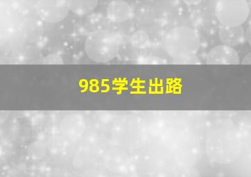 985学生出路