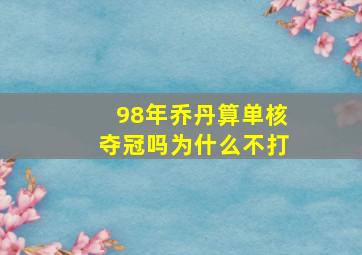 98年乔丹算单核夺冠吗为什么不打