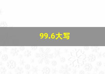 99.6大写