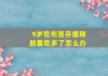 9岁吃布洛芬缓释胶囊吃多了怎么办