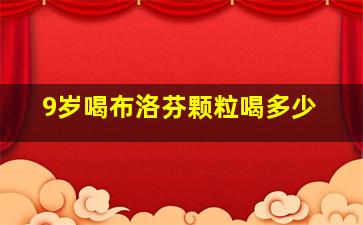 9岁喝布洛芬颗粒喝多少