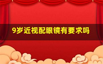 9岁近视配眼镜有要求吗