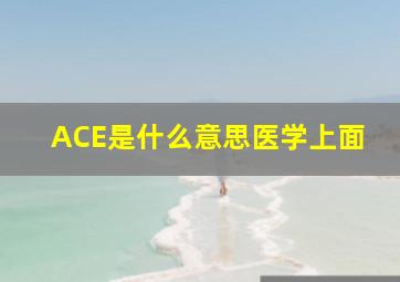 ACE是什么意思医学上面