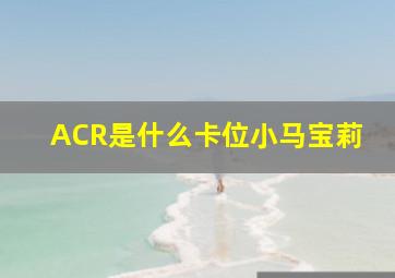 ACR是什么卡位小马宝莉