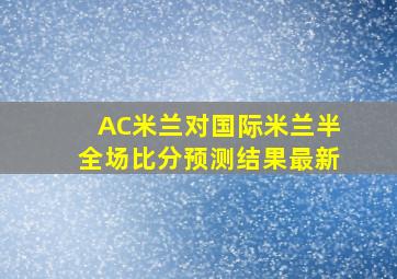 AC米兰对国际米兰半全场比分预测结果最新