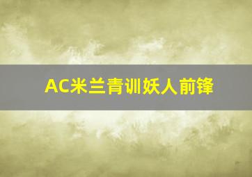 AC米兰青训妖人前锋