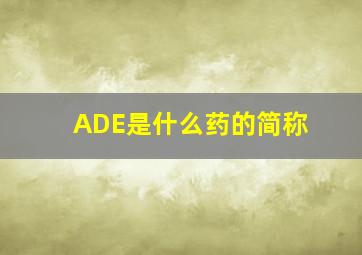 ADE是什么药的简称