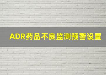 ADR药品不良监测预警设置