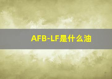 AFB-LF是什么油