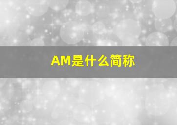 AM是什么简称