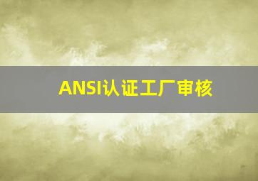 ANSI认证工厂审核