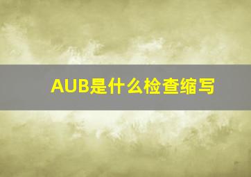 AUB是什么检查缩写