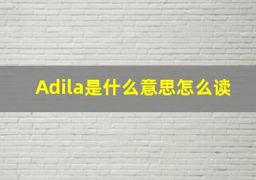 Adila是什么意思怎么读