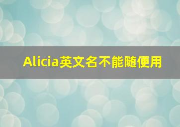 Alicia英文名不能随便用