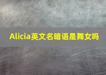 Alicia英文名暗语是舞女吗