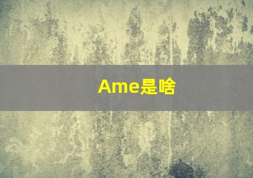 Ame是啥