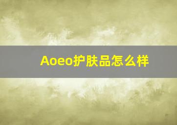 Aoeo护肤品怎么样