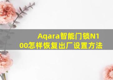 Aqara智能门锁N100怎样恢复出厂设置方法