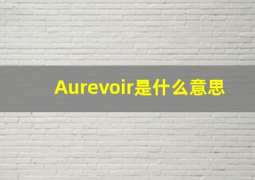 Aurevoir是什么意思