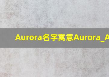 Aurora名字寓意Aurora_Aprj