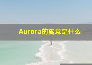 Aurora的寓意是什么