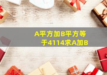 A平方加B平方等于4114求A加B