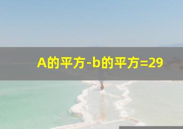 A的平方-b的平方=29