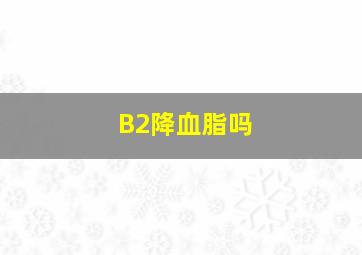 B2降血脂吗