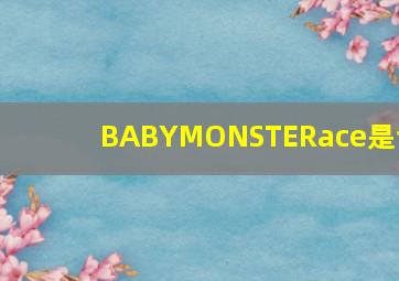 BABYMONSTERace是谁