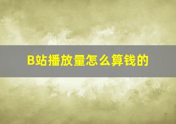 B站播放量怎么算钱的