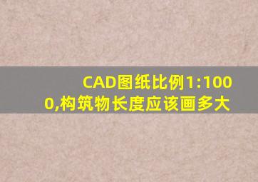 CAD图纸比例1:1000,构筑物长度应该画多大