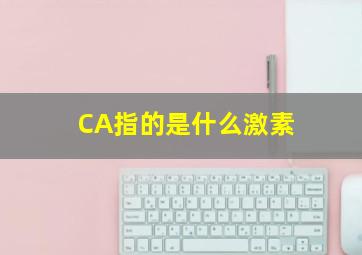 CA指的是什么激素