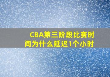 CBA第三阶段比赛时间为什么延迟1个小时