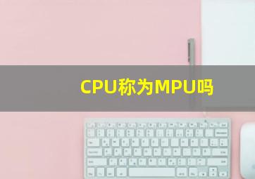 CPU称为MPU吗