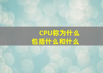 CPU称为什么包括什么和什么