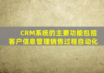 CRM系统的主要功能包括客户信息管理销售过程自动化