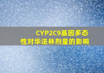 CYP2C9基因多态性对华法林剂量的影响