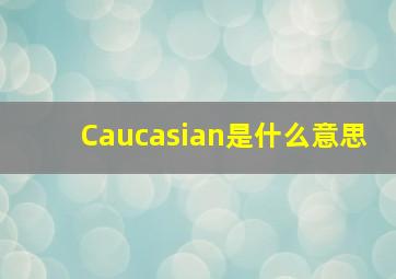 Caucasian是什么意思