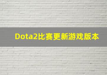 Dota2比赛更新游戏版本