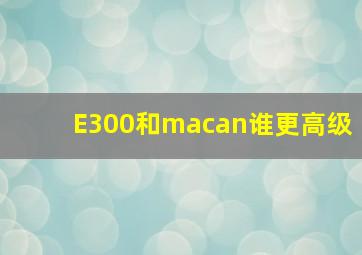 E300和macan谁更高级