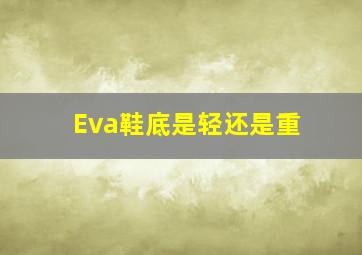 Eva鞋底是轻还是重